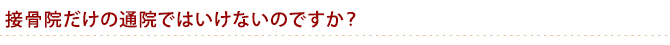接骨院だけの通院ではいけないのですか？