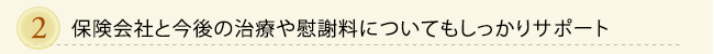 保険会社と今後の治療や慰謝料についてもしっかりサポート